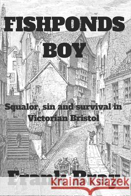 Fishponds Boy: Squalor, sin and survival in Victorian Bristol Frank Bray 9781726128254 Createspace Independent Publishing Platform - książka