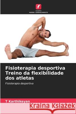Fisioterapia desportiva Treino da flexibilidade dos atletas T. Karthikeyan 9786207605262 Edicoes Nosso Conhecimento - książka