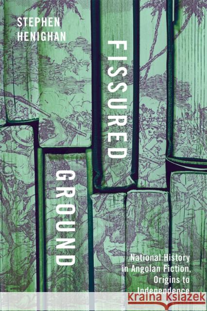Fissured Ground: National History in Angolan Fiction, Origins to Independence Stephen Henighan 9780228026921 McGill-Queen's University Press - książka