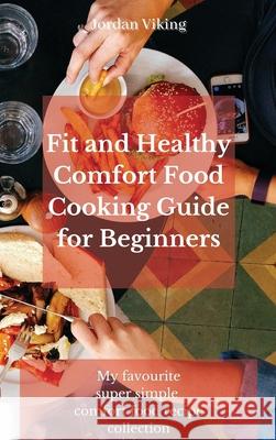 Fit and Healthy Comfort Food Cooking Guide for Beginners: My favourite super simple comfort food recipe collection Jordan Viking 9781803175379 Jordan Viking - książka