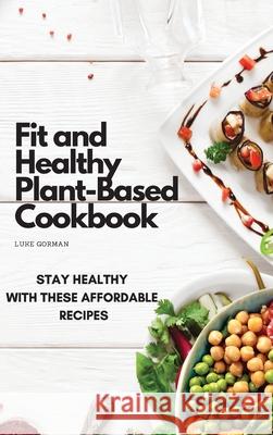 Fit and Healthy Plant-Based Cookbook: Stay Healthy with These Affordable Recipes Luke Gorman 9781802772531 Luke Gorman - książka