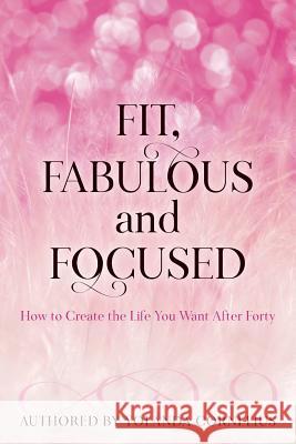 Fit, Fabulous and Focused How to Create the Life You Want After Forty Yolanda Cornelius Melanie Saxton 9780997406924 Diva Zone Publishing - książka