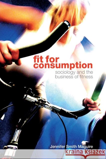 Fit for Consumption : Sociology and the Business of Fitness Jennifer Maguire 9780415421812  - książka