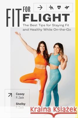 Fit for Flight: The Best Tips for Staying Fit & Healthy While On-the-Go Shelby P. Zack Casey P. Zack 9781732500891 Fit for Flight - książka