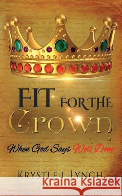 Fit for the Crown: When God says Well Done Lynch, Krystle J. 9781523291168 Createspace Independent Publishing Platform - książka