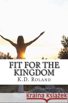Fit for the Kingdom: 30 Day Transformation Kathy D. Roland 9781720361480 Createspace Independent Publishing Platform - książka