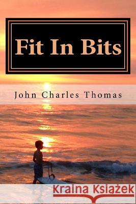 Fit In Bits: How to Stay Fit When you Have no Time to Stay Fit Thomas Ph. D., John Charles 9781523711857 Createspace Independent Publishing Platform - książka