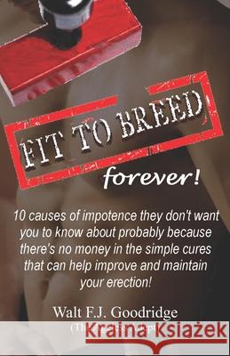 Fit to Breed...forever!: 10 causes of impotence they don't want you to know about probably because there's no money in the simple cures that ca Goodridge, Walt F. J. 9781501099038 Createspace - książka