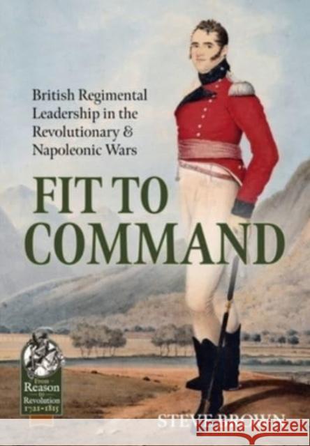 Fit to Command: British Regimental Leadership in the Revolutionary & Napoleonic Wars Steve Brown 9781915070425 Helion & Company - książka