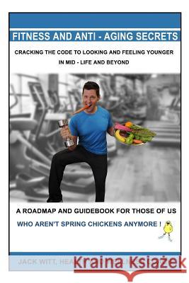 Fitness and Anti-Aging Secrets: Cracking the Code to Looking and Feeling Younger in Mid-Life and Beyond Jack Witt 9781791716813 Independently Published - książka