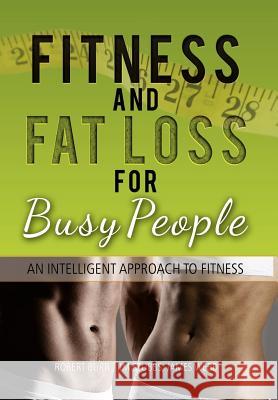 Fitness and Fat Loss for Busy People: An Intelligent Approach to Fitness Robert Burr Jim Stubbs James Webb 9781469182438 Xlibris Corporation - książka