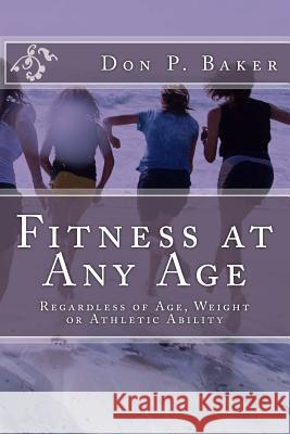 Fitness at Any Age: Regardless of Age, Weight or Athletic Ability Don P. Baker 9781515067214 Createspace Independent Publishing Platform - książka