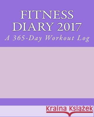 Fitness Diary 2017: A 365-Day Workout Log Health &. Fitness Books 9781542387309 Createspace Independent Publishing Platform - książka