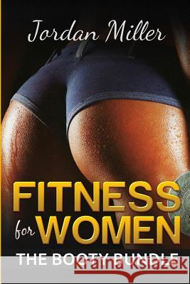 Fitness for Women: The Booty Bundle Jordan Miller 9781530705658 Createspace Independent Publishing Platform - książka