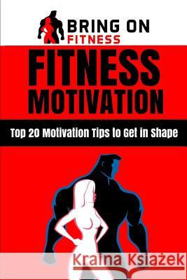 Fitness Motivation: Top 20 Motivation Tips to Get in Shape Bring on Fitness 9781987486476 Createspace Independent Publishing Platform - książka