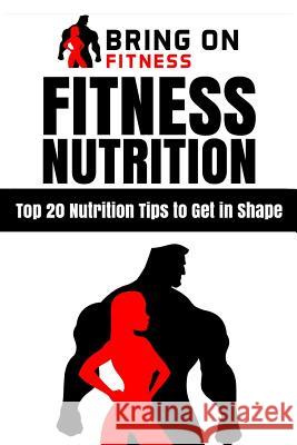 Fitness Nutrition: Top 20 Nutrition Tips to Get in Shape Bring on Fitness 9781987486292 Createspace Independent Publishing Platform - książka