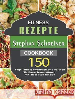 Fitness Rezepte: 150 Tage Fitness Kochbuch so erreichen Sie Ihren Traumkörper, mit Rezepten für den Schreiner, Stephan 9781803671529 Jiang Song - książka