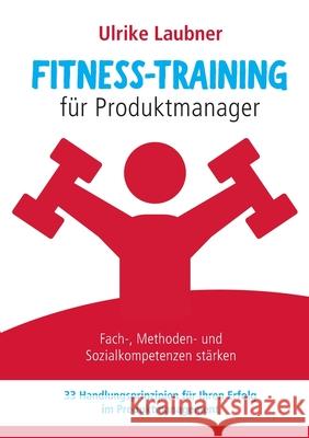 Fitness-Training für Produktmanager: Fach-, Methoden- und Sozialkompetenzen stärken 33 Handlungsprinzipien für Erfolg im Produktmanagement Laubner, Ulrike 9783735719690 Books on Demand - książka