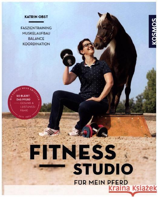 Fitnessstudio für mein Pferd : Faszientraining, Muskelaufbau, Balance, Koordination. So bleibt das Pferd gesund & leistungsfähig Obst, Katrin 9783440158326 Kosmos (Franckh-Kosmos) - książka