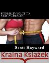 Fitness...The Gude to Staying Healthy Hayward, Scott N. 9781494433031 Createspace