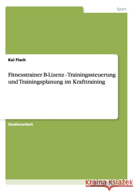 Fitnesstrainer B-Lizenz - Trainingssteuerung und Trainingsplanung im Krafttraining Kai Flach 9783656251316 Grin Verlag - książka