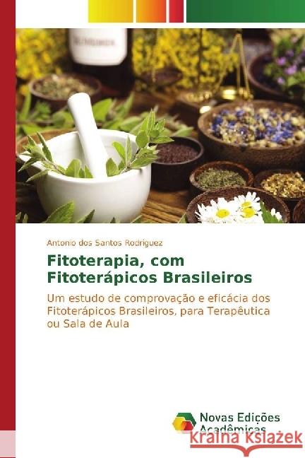 Fitoterapia, com Fitoterápicos Brasileiros : Um estudo de comprovação e eficácia dos Fitoterápicos Brasileiros, para Terapêutica ou Sala de Aula dos Santos Rodriguez, Antonio 9786130161354 Scholar's Press - książka