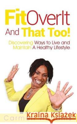 FitOverIt And That Too!: Discovering Ways to Live and Maintain A Healthy Lifestyle Williams, Carmen 9780998880228 Bli Group - książka