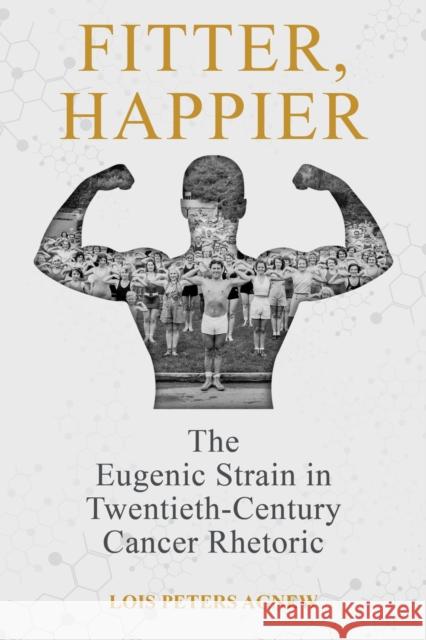 Fitter, Happier: The Eugenic Strain in Twentieth-Century Cancer Rhetoric Lois Peters Agnew 9780817361341 The University of Alabama Press - książka