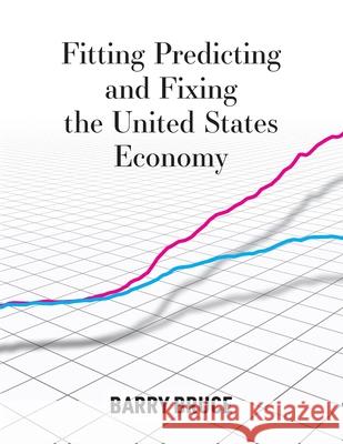 Fitting Predicting and Fixing the United States Economy Barry Bruce 9781735136707 Barry Bruce - książka