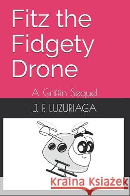 Fitz the Fidgety Drone: A Griffin Sequel J F Luzuriaga 9798530476754 Independently Published - książka