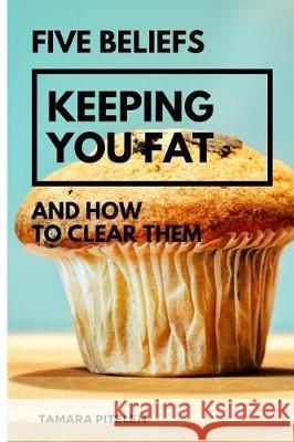 Five Beliefs Keeping You Fat: And How To Clear Them Pitelen, Tamara 9781976272875 Createspace Independent Publishing Platform - książka
