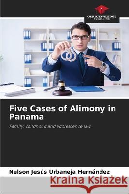 Five Cases of Alimony in Panama Urbaneja Hernández, Nelson Jesús 9786209091810 Our Knowledge Publishing - książka