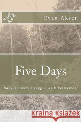 Five Days: Baby Boomers Grapple With Retirement Aksen, Evan 9781480064447 Createspace - książka