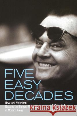 Five Easy Decades: How Jack Nicholson Became the Biggest Movie Star in Modern Times Dennis McDougal 9781620456583 John Wiley & Sons - książka
