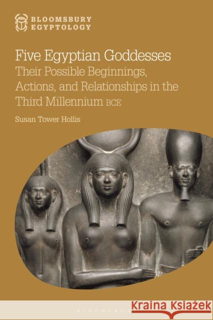 Five Egyptian Goddesses: Their Possible Beginnings, Actions, and Relationships in the Third Millennium Bce Susan Tower Hollis Nicholas Reeves 9781474234252 Bloomsbury Academic - książka