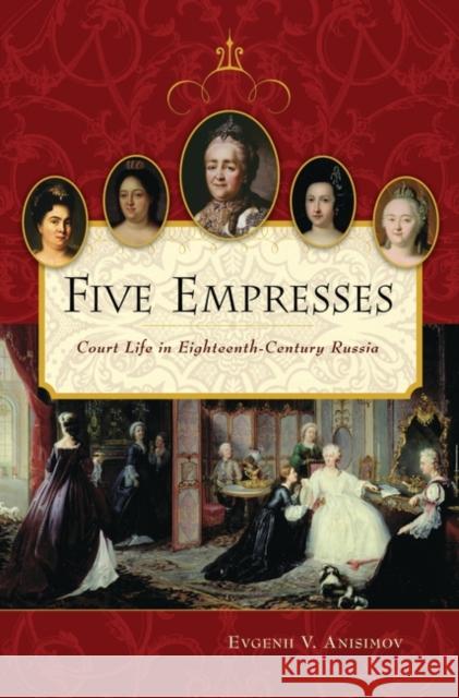 Five Empresses: Court Life in Eighteenth-Century Russia Anisimov, Evgenii V. 9780275984649 Praeger Publishers - książka