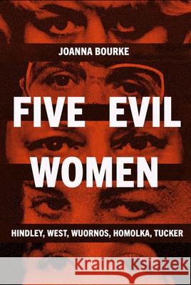 Five Evil Women: Hindley, West, Wuornos, Homolka, Tucker Joanna Bourke 9781836391746 Reaktion Books - książka