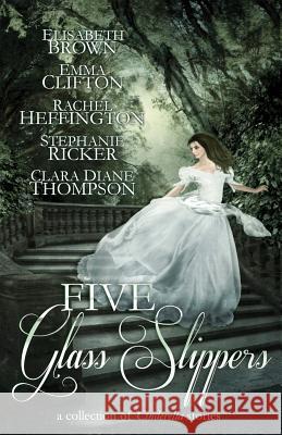 Five Glass Slippers: A Collection of Cinderella Stories Anne Elisabeth Stengl Elisabeth Brown Emma Clifton 9780989447843 Rooglewood Press - książka