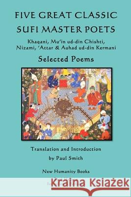 Five Great Classic Sufi Master Poets: Selected Poems: Khaqani, Mu?in ud-din Chishti, ?Attar & Auhad ud-din Kermani Smith, Paul 9781492867692 Createspace - książka