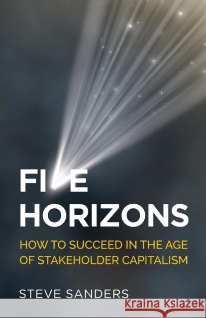 Five Horizons: How to Succeed in the Age of Stakeholder Capitalism Sanders, Steve 9781784529741 Panoma Press - książka