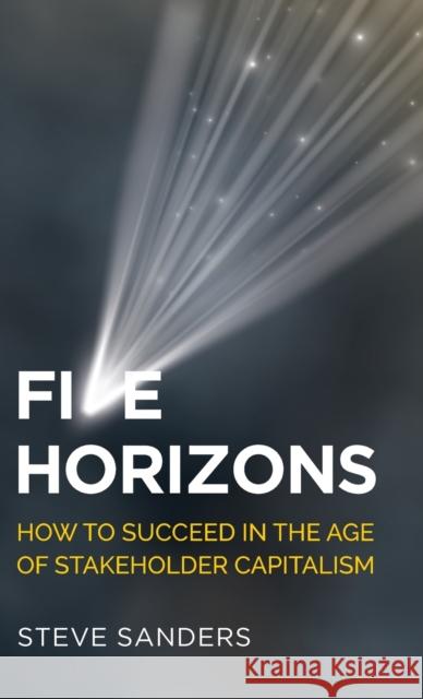 Five Horizons: How to Succeed in the Age of Stakeholder Capitalism Sanders, Steve 9781784529789 Panoma Press - książka