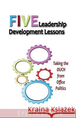 Five Leadership Development Lessons: Taking the OUCH from Office Politics Lafair Phd, Sylvia 9780988362550 Creative Energy Options, Incorporated - książka