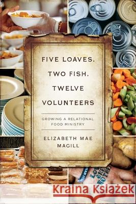 Five Loaves, Two Fish, Twelve Volunteers: Growing a Relational Food Ministry Elizabeth Mae Magill 9780835819152 Upper Room Books - książka