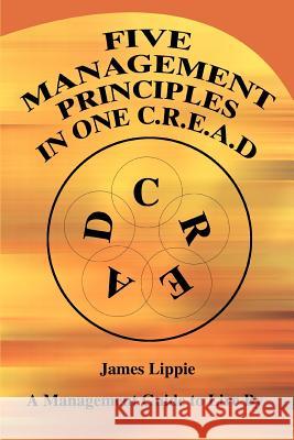 Five Management Principles in One Cread: A Management Guide to Live by Lippie, James 9780595296934 iUniverse - książka