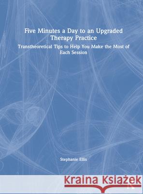 Five Minutes a Day to an Upgraded Therapy Practice: Transtheoretical Tips to Help You Make the Most of Each Session Stephanie Ellis 9780367636135 Routledge - książka