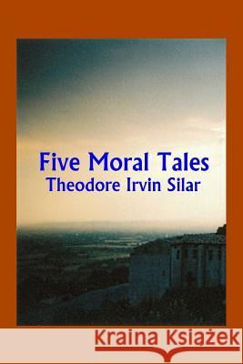 Five Moral Tales Theodore Irvin Silar 9781547057047 Createspace Independent Publishing Platform - książka
