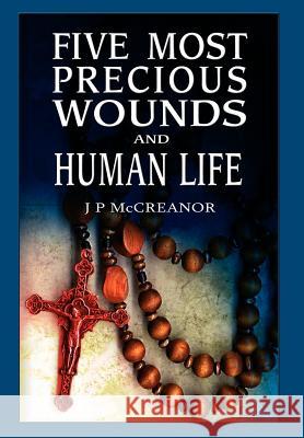 Five Most Precious Wounds and Human Life J. P. McCreanor 9781844014927 New Generation Publishing - książka
