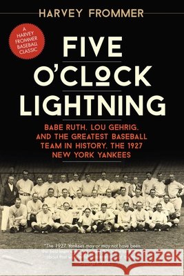 Five O'Clock Lightning: Babe Ruth, Lou Gehrig, and the Greatest Baseball Team in History, the 1927 New York Yankees Harvey Frommer 9781630760045 Taylor Trade Publishing - książka