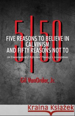 Five Reasons to Believe in Calvinism and Fifty Reasons Not To: An Examination of Reformed Theology's Assumptions Gil Vanorde 9780880196260 Schmul Publishing Company - książka
