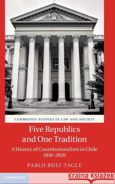 Five Republics and One Tradition: A History of Constitutionalism in Chile 1810-2020 Pablo Ruiz-Tagle 9781108835312 Cambridge University Press - książka